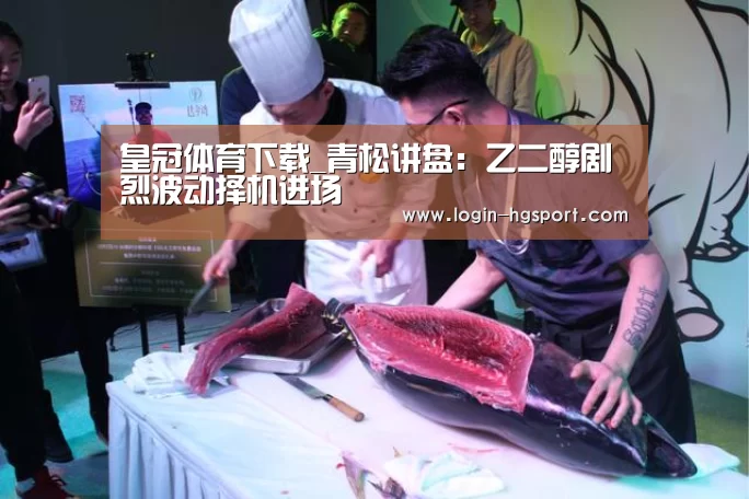皇冠体育下载_青松讲盘:乙二醇剧烈波动择机进场(图4) 皇冠体育