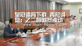 皇冠体育下载_青松讲盘:乙二醇剧烈波动择机进场(图2) 皇冠体育下载