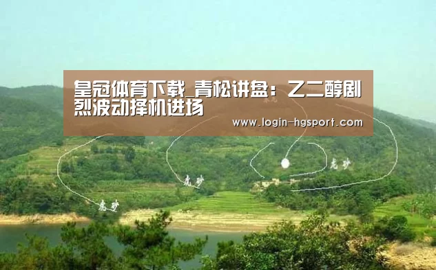 皇冠体育下载_青松讲盘:乙二醇剧烈波动择机进场(图3) 皇冠体育手机版