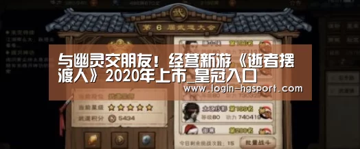 与幽灵交朋友!经营新游《逝者摆渡人》2020年上市_皇冠入口(图3) 皇冠体育