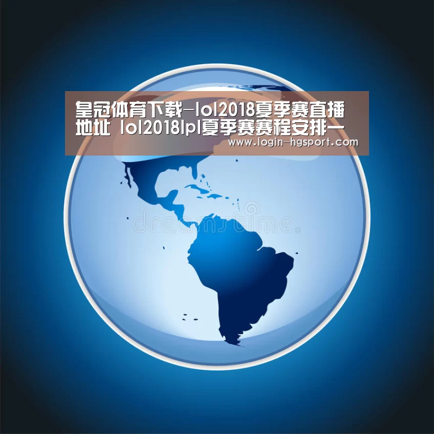皇冠体育下载-lol2018夏季赛直播地址 lol2018lpl夏季赛赛程安排一览(图1) 皇冠体育下载