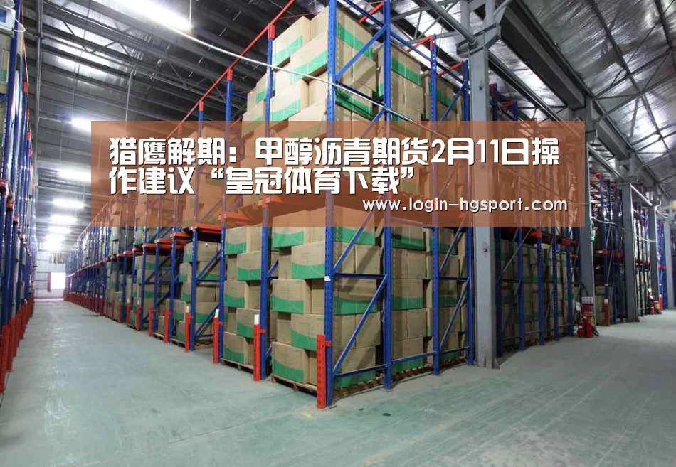 猎鹰解期:甲醇沥青期货2月11日操作建议“皇冠体育下载”(图3) 皇冠体育下载