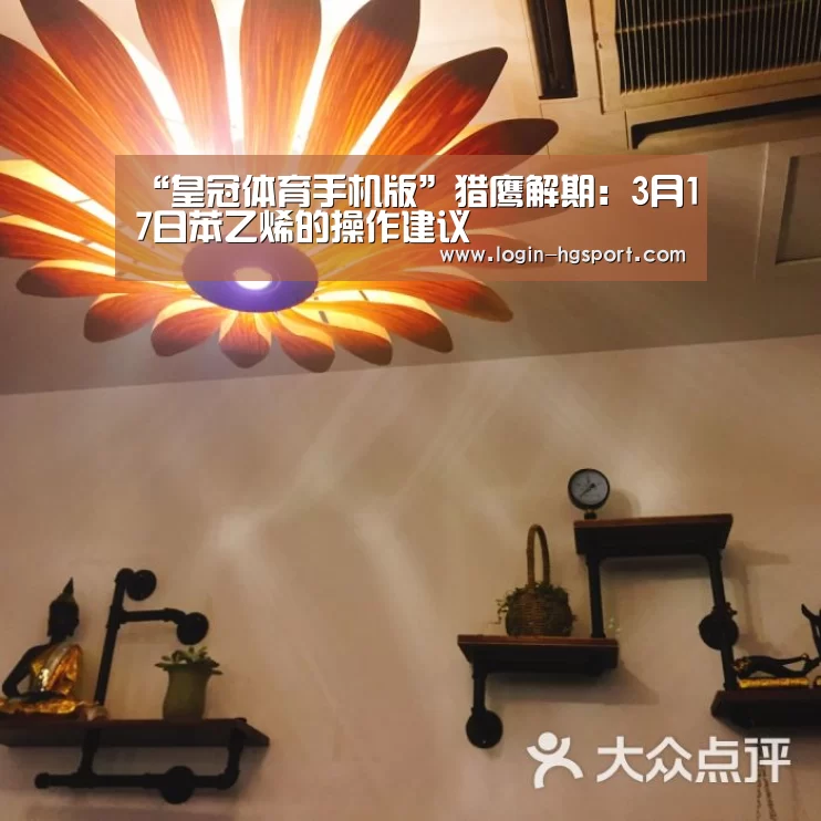 “皇冠体育手机版”猎鹰解期:3月17日苯乙烯的操作建议(图3) 皇冠体育手机版
